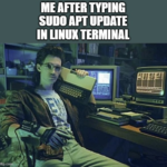 Me after typing “sudo apt update” in Linux terminal